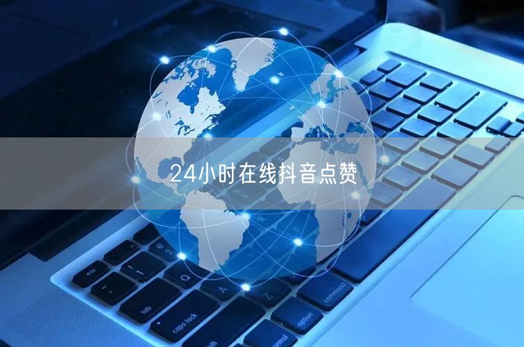 24小时在线抖音点赞