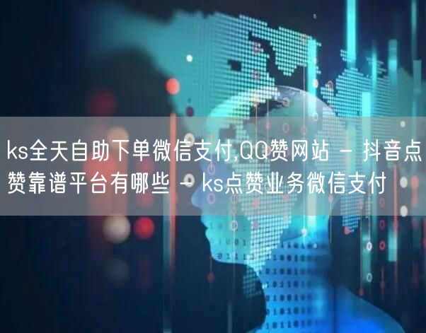 ks全天自助下单微信支付,QQ赞网站 - 抖音点赞靠谱平台有哪些 - ks点赞业