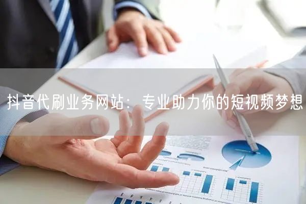 抖音代刷业务网站：专业助力你的短视频梦想
