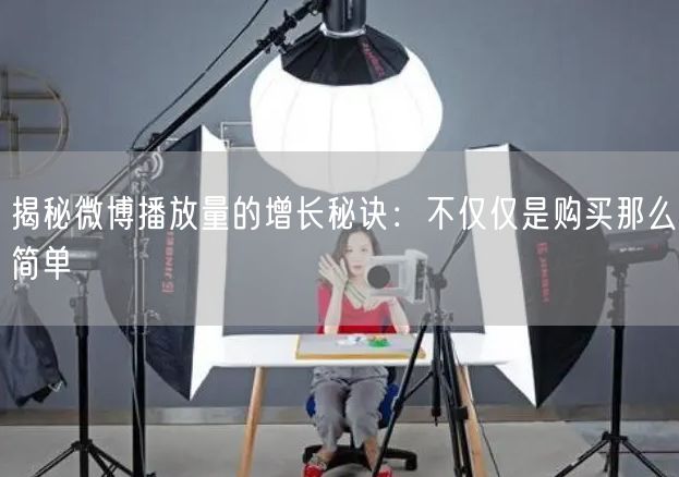 揭秘微博播放量的增长秘诀：不仅仅是购买那么简单