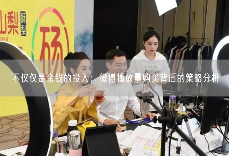不仅仅是金钱的投入：微博播放量购买背后的策略分析