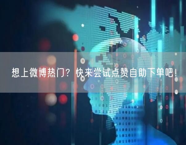 想上微博热门？快来尝试点赞自助下单吧！