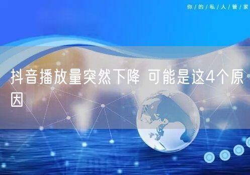 抖音播放量突然下降 可能是这4个原因